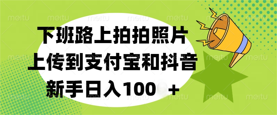 下班路上轻松赚钱攻略！拍照上传支付宝+抖音新手日赚100+