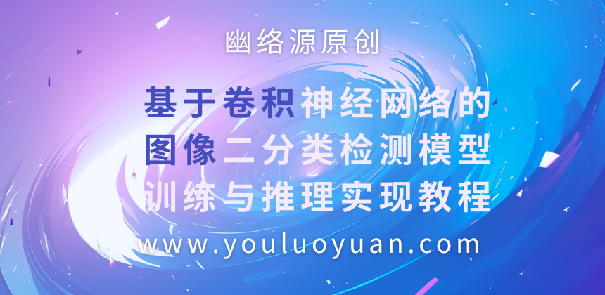 基于卷积神经网络的图像二分类检测模型训练与推理实现教程 | 幽络源