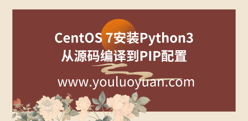 CentOS 7安装Python3环境详细指南：从源码编译到PIP配置-幽络源
