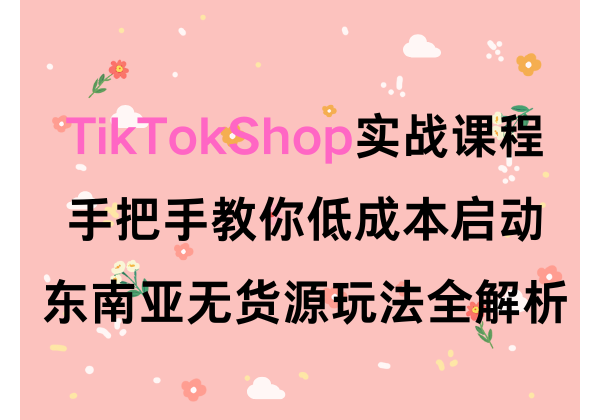 TikTok Shop东南亚无货源玩法全解析 | 幽络源跨境电商实战课程