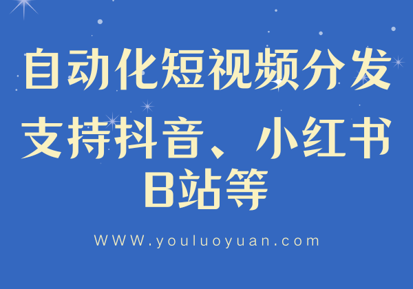 自动化短视频分发工具 - 支持抖音/小红书/B站等多平台上传 | 幽络源