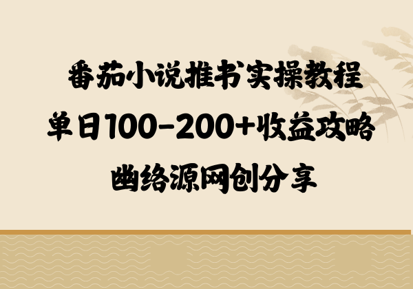 番茄小说推书实操教程 - 单日100-200+收益攻略 | 幽络源网创分享