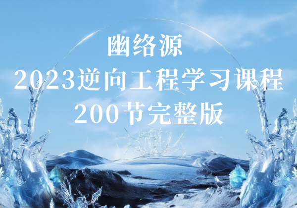 2023逆向工程学习课程200节完整版（附工具包） | 幽络源