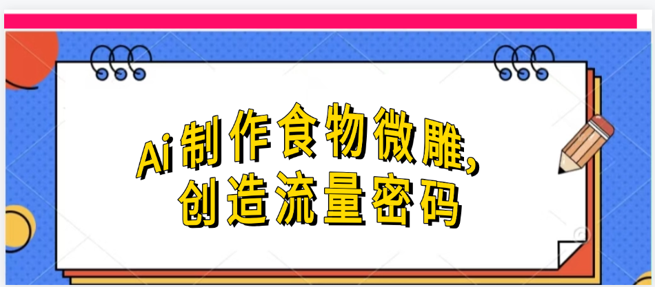 AI制作食物微雕教程 - 国风流量密码10w+点赞变现指南 | 幽络源
