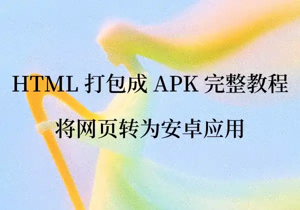 HTML 打包成 APK 完整教程 - 使用 Capacitor 将网页转为安卓应用