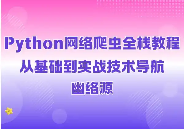 Python网络爬虫全栈教程 - 从基础到实战技术导航 | 幽络源-幽络源