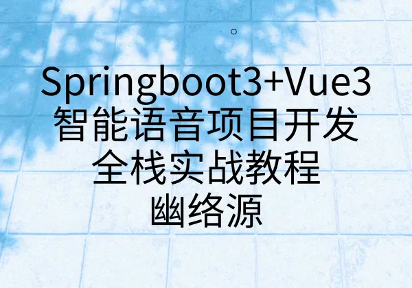 Springboot3+Vue3智能语音项目开发全栈实战教程 | 幽络源-幽络源