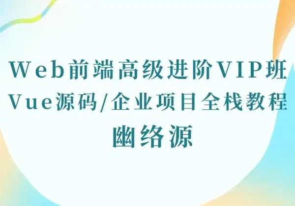 Web前端高级进阶VIP班-09期全套- Vue源码/Node.js/企业项目全栈教程 | 幽络源