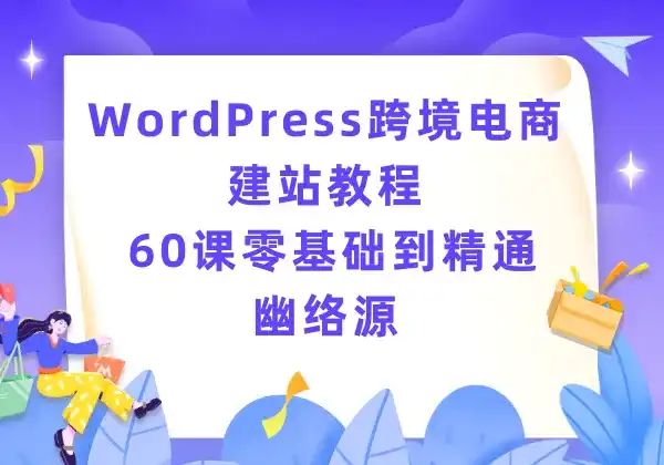 WordPress跨境电商建站教程 - 60课零基础到精通 | 幽络源-幽络源