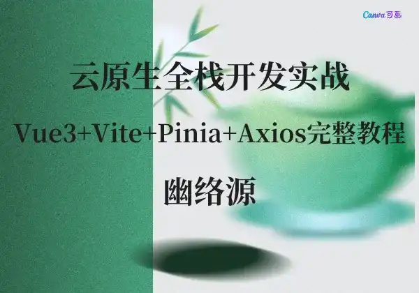 云原生全栈开发实战 - Vue3+Vite+Pinia+Axios完整教程 | 幽络源