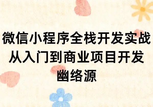 微信小程序全栈开发实战 - 从入门到商业项目开发 | 幽络源
