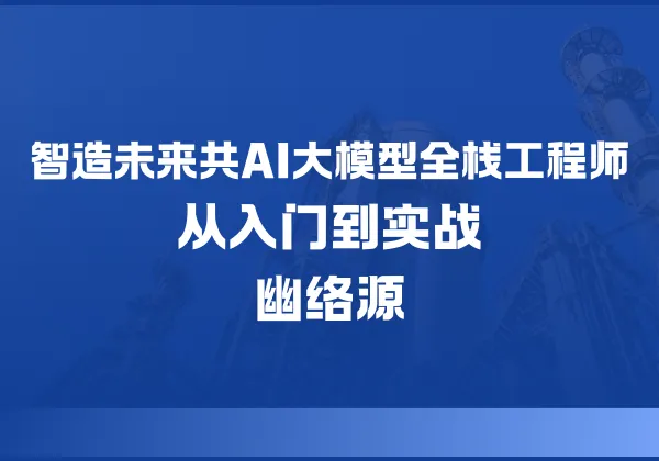 AI大模型全栈工程师 - 从入门到实战 | 幽络源-幽络源