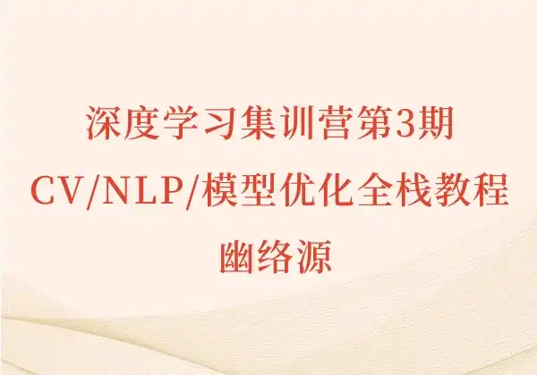 深度学习集训营第3期 - CV/NLP/模型优化全栈教程 | 幽络源