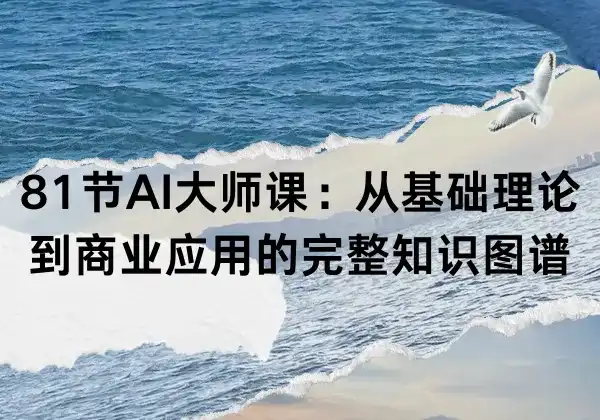 81节AI大师课：从基础理论到商业应用的完整知识图谱-幽络源