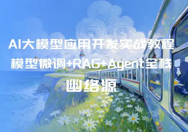 AI大模型应用开发实战教程 - 模型微调+RAG+Agent全栈开发 - 幽络源