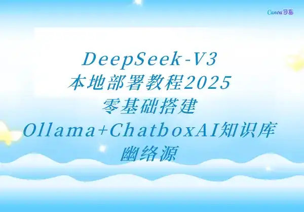 DeepSeek-V3本地部署教程2025 - 零基础搭建Ollama+ChatboxAI知识库 - 幽络源-幽络源