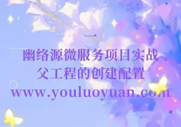 1、幽络源微服务项目实战：电网巡检系统后端 | 父工程的创建配置