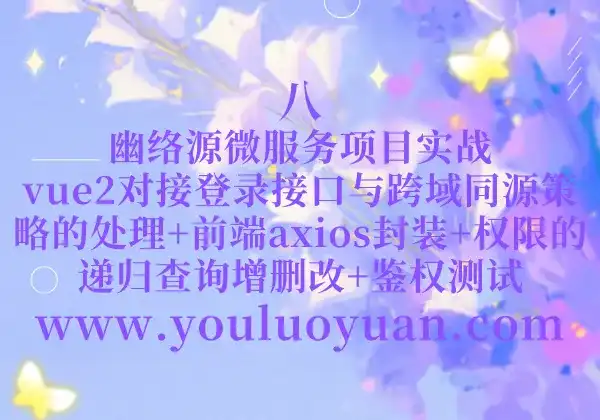 8、幽络源微服务项目实战：vue2对接登录接口与跨域同源策略的处理+前端axios封装+权限的递归查询增删改+鉴权测试