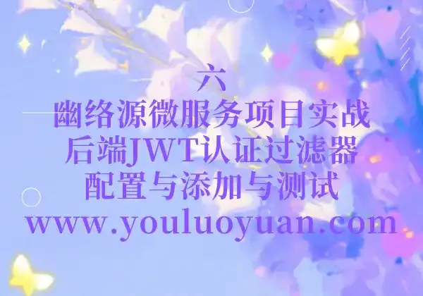 6、幽络源微服务项目实战：后端JWT认证过滤器配置与添加与测试-幽络源