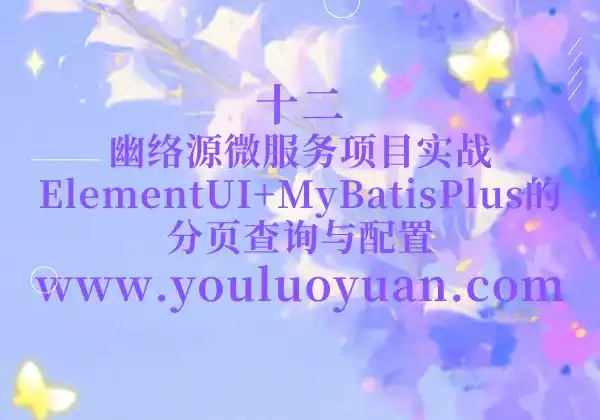 12、幽络源微服务项目实战：ElementUI+MyBatisPlus的分页查询与配置-幽络源