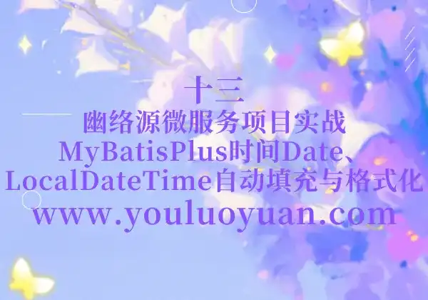 13、幽络源微服务项目实战：MyBatisPlus时间Date、LocalDateTime自动填充与格式化-幽络源