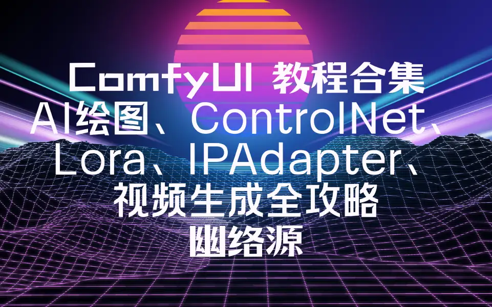 ComfyUI 教程合集｜AI绘图、ControlNet、Lora、IPAdapter、视频生成全攻略 - 幽络源-幽络源
