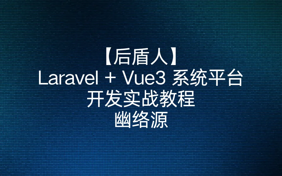 【后盾人】Laravel + Vue3 系统平台开发实战教程-幽络源