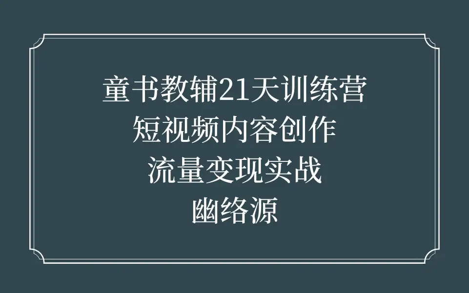 东子童书教辅21天训练营｜短视频内容创作与流量变现实战 - 幽络源-幽络源